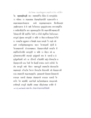 ประโยค๒ - ธมฺมปทฏฐกถา (จตุตฺโถ ภาโค) - หนาที่ 4
วิย. วชฺชทสฺสินนฺติ เทฺว วชฺชทสฺสิโน อิมินา น อสารุปฺเปน
วา ขลิเตน วา สงฺฆมชฺเฌ นิคฺคณฺหิสฺสามีติ รนฺธคเวสโก จ
อฺาตฺาปนตฺถาย าต อนุคฺคณฺหนตฺถาย สีลาทีนมสฺส
วุฑฺฒิกามตาย ต ต วชฺช โอโลกเนน อุลฺลุมฺปนวเสน สภาวสณฺิโต
จ อยมิธาธิปฺเปโต ยถา ทุคฺคตมนุสฺโส อิม คณฺหาหีติ ตชฺเชตฺวาป
โปเถตฺวาป นิธึ ทสฺสิโต โกป น กโรติ ปมุทิโตว โหติ เอวเมว
เอวรูเป ปุคฺคเล อสารุปฺป วา ขลิต วา ทิสฺวา อาจิกฺขนฺเต โกโป
น กาตพฺโพ ตุฏเเนว ภวิตพฺพ ภนฺเต มหนฺต โว กมฺม กต
มยฺห อาจริยุปชฺฌายฏาเน ตฺวา โอวทนฺเตหิ ปุนป ม
โอวเทยฺยาถาติ ปวาเรตพฺพเมว. นิคฺคยฺหวาทินฺติ เอกจฺโจ หิ
สทฺธิวิหาริกาทีน อสารุปฺป วา ขลิต วา ทิสฺวา อย เม
มุโขทกทานาทีหิ สกฺกจฺจ อุปฏหติ สเจ ต วกฺขามิ น ม
อุปฏหิสฺสติ เอว เม ปริหานิ ภวิสฺสตีติ วตฺตุ อวิสหนฺโต น
นิคฺคยฺหวาที นาม โหติ โส อิมสฺมึ สาสเน กจวร อากิรติ. โย
ปน ตถารูป วชฺช ทิสฺวา วชฺชานุรูป ตชฺเชนฺโต ปณาเมนฺโต
ทณฺฑกมฺม กโรนฺโต วิหารา นีหรนฺโต สิกฺขาเปติ. อย นิคฺคยฺหวาที
นาม เสยฺยถาป สมฺมาสมฺพุทฺโธ. วุตฺตฺเหต๑
นิคฺคยฺห นิคฺคยฺหาห
อานนฺท วกฺขามิ ปคฺคยฺห ปคฺคยฺหาห อานนฺท วกฺขามิ โย
สาโร โส สฺสตีติ. เมธาวินฺติ ธมฺโมชปฺาย สมนฺนาคต.
ตาทิสนฺติ เอวรูป ปณฺฑิต ภเชยฺย ปยิรุปาเสยฺย ตาทิส หิ
๑. ม. อุ. ๑๔/๒๔๕. ตตฺถ ปน...ปวยฺห ปวยฺหาหนฺติ ทิสฺสติ.
 