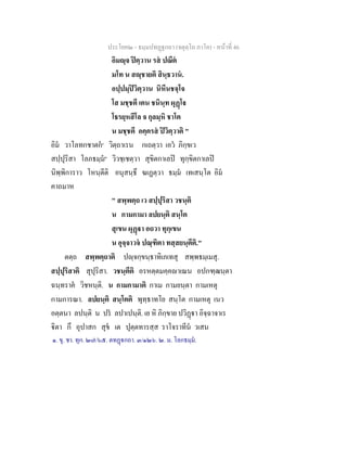ประโยค๒ - ธมฺมปทฏฐกถา (จตุตฺโถ ภาโค) - หนาที่ 46
อิมฺจ ปตฺวาน รส ปณีต
มโท น สฺชายติ สินฺธวาน.
อปฺปมฺปวิตฺวาน นิหีนชจฺโจ
โส มชฺชตี เตน ชนินฺท ผุฏโ
โธรยฺหสีโล จ กุลมฺหิ ชาโต
น มชฺชตี อคฺครส ปวิตฺวาติ "
อิม วาโลทกชาตก๑
วิตฺถาเรน กเถตฺวา เอว ภิกฺขเว
สปฺปุริสา โลภธมฺม๒
วิวชฺเชตฺวา สุขิตกาเลป ทุกฺขิตกาเลป
นิพฺพิการาว โหนฺตีติ อนุสนฺธึ ฆเฏตฺวา ธมฺม เทเสนฺโต อิม
คาถมาห
" สพฺพตฺถ เว สปฺปุริสา วชนฺติ
น กามกามา ลปยนฺติ สนฺโต
สุเขน ผุฏา อถวา ทุกฺเขน
น อุจฺจาวจ ปณฺฑิตา ทสฺสยนฺตีติ."
ตตฺถ สพฺพตฺถาติ ปฺจกฺขนฺธาทิเภเทสุ สพฺพธมฺเมสุ.
สปฺปุริสาติ สุปุริสา. วชนฺตีติ อรหตฺตมคฺคาเณน อปกฑฺฒนฺตา
ฉนฺทราค วิชหนฺติ. น กามกามาติ กาเม กามยนฺตา กามเหตุ
กามการณา. ลปยนฺติ สนฺโตติ พุทฺธาทโย สนฺโต กามเหตุ เนว
อตฺตนา ลปนฺติ น ปร ลปาเปนฺติ. เย หิ ภิกฺขาย ปวิฏา อิจฺฉาจาเร
ิตา กึ อุปาสก สุข เต ปุตฺตทารสฺส ราโจราทีน วเสน
๑. ขุ. ชา. ทุก. ๒๗/๖๕. ตทฏกถา. ๓/๑๒๖. ๒. ม. โลกธมฺม.
 