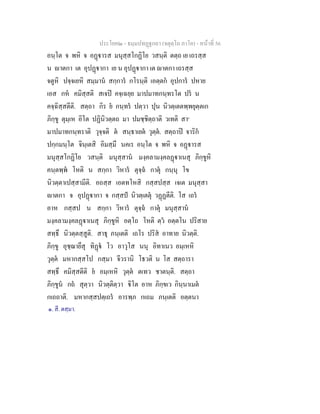 ประโยค๒ - ธมฺมปทฏฐกถา (จตุตฺโถ ภาโค) - หนาที่ 56
อนฺโต จ พหิ จ อฏารส มนุสฺสโกฏิโย วสนฺติ ตตฺถ เย เถรสฺส
น าตกา เต อุปฏากา เย น อุปฏากา เต าตกา เถรสฺส
จตูหิ ปจฺจเยหิ สมฺมาน สกฺการ กโรนฺติ เอตฺตก อุปการ ปหาย
เอส กห คมิสฺสติ สเจป คจฺเฉยฺย มาปมาทกนฺทรโต ปร น
คจฺฉิสฺสตีติ. สตฺถา กิร ย กนฺทร ปตฺวา ปุน นิวตฺเตตพฺพยุตฺตเก
ภิกฺขู ตุมฺเห อิโต ปฏินิวตฺตถ มา ปมชฺชิตฺถาติ วเทติ สา๑
มาปมาทกนฺทราติ วุจฺจติ ต สนฺธาเยต วุตฺต. สตฺถาป จาริก
ปกฺกมนฺโต จินฺเตสิ อิมสฺมึ นคเร อนฺโต จ พหิ จ อฏารส
มนุสฺสโกฏิโย วสนฺติ มนุสฺสาน มงฺคลามงฺคลฏาเนสุ ภิกฺขูหิ
คนฺตพฺพ โหติ น สกฺกา วิหาร ตุจฺฉ กาตุ กนฺนุ โข
นิวตฺตาเปสฺสามีติ. อถสฺส เอตทโหสิ กสฺสปสฺส เจเต มนุสฺสา
าตกา จ อุปฏากา จ กสฺสป นิวตฺเตตุ วฏฏตีติ. โส เถร
อาห กสฺสป น สกฺกา วิหาร ตุจฺฉ กาตุ มนุสฺสาน
มงฺคลามงฺคลฏาเนสุ ภิกฺขูหิ อตฺโถ โหติ ตฺว อตฺตโน ปริสาย
สทฺธึ นิวตฺตสฺสูติ. สาธุ ภนฺเตติ เถโร ปริส อาทาย นิวตฺติ.
ภิกฺขู อุชฺฌายึสุ ทิฏ โว อาวุโส นนุ อิทาเนว อมฺเหหิ
วุตฺต มหากสฺสโป กสฺมา จีวรานิ โธวติ น โส สตฺถารา
สทฺธึ คมิสฺสตีติ ย อมฺเหหิ วุตฺต ตเทว ชาตนฺติ. สตฺถา
ภิกฺขูน กถ สุตฺวา นิวตฺติตฺวา ิโต อาห ภิกฺขเว กินฺนาเมต
กเถถาติ. มหากสฺสปตฺเถร อารพฺภ กเถม ภนฺเตติ อตฺตนา
๑. สี. ตสฺมา.
 