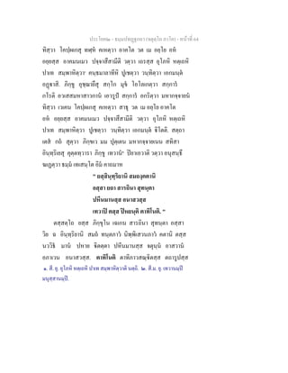 ประโยค๒ - ธมฺมปทฏฐกถา (จตุตฺโถ ภาโค) - หนาที่ 64
ทิสฺวา โคปฺผเกสุ ทฬฺห คเหตฺวา อาคโต วต เม อยฺโย อห
อยฺยสฺส อาคมนเมว ปจฺจาสึสามีติ วตฺวา เถรสฺส อุโภหิ หตฺเถหิ
ปาเท สมฺพาหิตฺวา๑
คนฺธมาลาทีหิ ปูเชตฺวา วนฺทิตฺวา เอกมนฺต
อฏาสิ. ภิกฺขู อุชฺฌายึสุ สกฺโก มุข โอโลเกตฺวา สกฺการ
กโรติ อวเสสมหาสาวกาน เอวรูป สกฺการ อกริตฺวา มหากจฺจายน
ทิสฺวา เวเคน โคปฺผเกสุ คเหตฺวา สาธุ วต เม อยฺโย อาคโต
อห อยฺยสฺส อาคมนเมว ปจฺจาสึสามีติ วตฺวา อุโภหิ หตฺเถหิ
ปาเท สมฺพาหิตฺวา ปูเชตฺวา วนฺทิตฺวา เอกมนฺต ิโตติ. สตฺถา
เตส กถ สุตฺวา ภิกฺขเว มม ปุตฺเตน มหากจฺจายเนน สทิสา
อินฺทฺริเยสุ คุตฺตทฺวารา ภิกฺขู เทวาน๒
ปยาเอวาติ วตฺวา อนุสนฺธึ
ฆเฏตฺวา ธมฺม เทเสนฺโต อิม คาถมาห
" ยสฺสินฺทฺริยานิ สมถงฺคตานิ
อสฺสา ยถา สารถินา สุทนฺตา
ปหีนมานสฺส อนาสวสฺส
เทวาป ตสฺส ปหยนฺติ ตาทิโนติ. "
ตสฺสตฺโถ ยสฺส ภิกฺขุโน เฉเกน สารถินา สุทนฺตา อสฺสา
วิย ฉ อินฺทฺริยานิ สมถ ทนฺตภาว นิพฺพิเสวนภาว คตานิ ตสฺส
นววิธ มาน ปหาย ิตตฺตา ปหีนมานสฺส จตุนฺน อาสวาน
อภาเวน อนาสวสฺส. ตาทิโนติ ตาทิภาวสณฺิตสฺส ตถารูปสฺส
๑. สี. ยุ. อุโภหิ หตฺเถหิ ปาเท สมฺพาหิตฺวาติ นตฺถิ. ๒. สี.ม. ยุ. เทวานมฺป
มนุสฺสานมฺป.
 