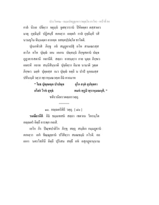 ประโยค๒ - ธมฺมปทฏฐกถา (จตุตฺโถ ภาโค) - หนาที่ 84
กาล นิรเย ปจิตฺวา จตุนฺน จูฬทฺวาราน ปหิตตฺตา ตสฺสาเยว
มาตุ กุจฺฉิมฺหิ ปฏิสนฺธึ คเหตฺวา เอตฺตก กาล กุจฺฉิมฺหิ วสิ
นวมธุโน ทินฺนตฺตา ลาภคฺค ยสคฺคปฺปตฺโต ชาโตติ.
ปุเนกทิวส ภิกฺขู กถ สมุฏาเปสุ อโห สามเณรสฺส
ลาโภ อโห ปุฺ เยน เอเกน ปฺจนฺน ภิกฺขุสตาน ปฺจ
กูฏาคารสตานิ กตานีติ. สตฺถา อาคนฺตฺวา กาย นุตฺถ ภิกฺขเว
เอตรหิ กถาย สนฺนิสินฺนาติ ปุจฺฉิตฺวา อิมาย นามาติ วุตฺเต
ภิกฺขเว มยฺห ปุตฺตสฺส เนว ปุฺ อตฺถิ น ปาป อุภยมสฺส
ปหีนนฺติ วตฺวา พฺราหฺมณวคฺเค อิม คาถมาห
" โยธ ปุฺฺจ ปาปฺจ อุโภ สงฺค อุปจฺจคา
อโสก วิรช สุทฺธ ตมห พฺรูมิ พฺราหฺมณนฺติ. "
ขทิรวนิยเรวตตฺเถรวตฺถุ.
----------
๑๐. อฺตริติถี วตฺถุ. [ ๘๐ ]
รมณียานีติ อิม ธมฺมเทสน สตฺถา เชตวเน วิหรนฺโต
อฺตร อิตฺถึ อารพฺภ กเถสิ.
เอโก กิร ปณฺฑปาติโก ภิกฺขุ สตฺถุ สนฺติเก กมฺมฏาน
คเหตฺวา เอก ชิณฺณุยฺยาน ปวิสิตฺวา สมณธมฺม กโรติ. อถ
เอกา นครโสภินี อิตฺถี ปุริเสน สทฺธึ อห อสุกฏานฺนาม
 
