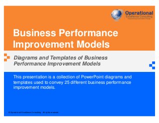 © Operational Excellence Consulting. All rights reserved.
This presentation is a collection of PowerPoint diagrams and
templates used to convey 25 different business performance
improvement models.
Business Performance
Improvement Models
Diagrams and Templates of Business
Performance Improvement Models
 