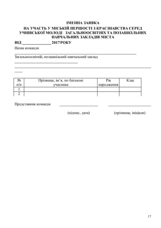 17
ІМЕННА ЗАЯВКА
НА УЧАСТЬ У МІСЬКІЙ ПЕРШОСТІ З КРАЄЗНАВСТВА СЕРЕД
УЧНІВСЬКОЇ МОЛОДІ ЗАГАЛЬНООСВІТНІХ ТА ПОЗАШКІЛЬНИХ
НАВЧАЛЬНИХ ЗАКЛАДІВ МІСТА
ВІД _______________ 2017РОКУ
Назва команди
________________________________________________________________
Загальноосвітній, позашкільний навчальний заклад
_________________________________
________________________________________________________________________
____
№
п/п
Прізвище, ім‘я, по батькові
учасника
Рік
народження
Клас
1
2
Представник команди ____________________ _____________________
(підпис, дата) (прізвище, ініціали)
 