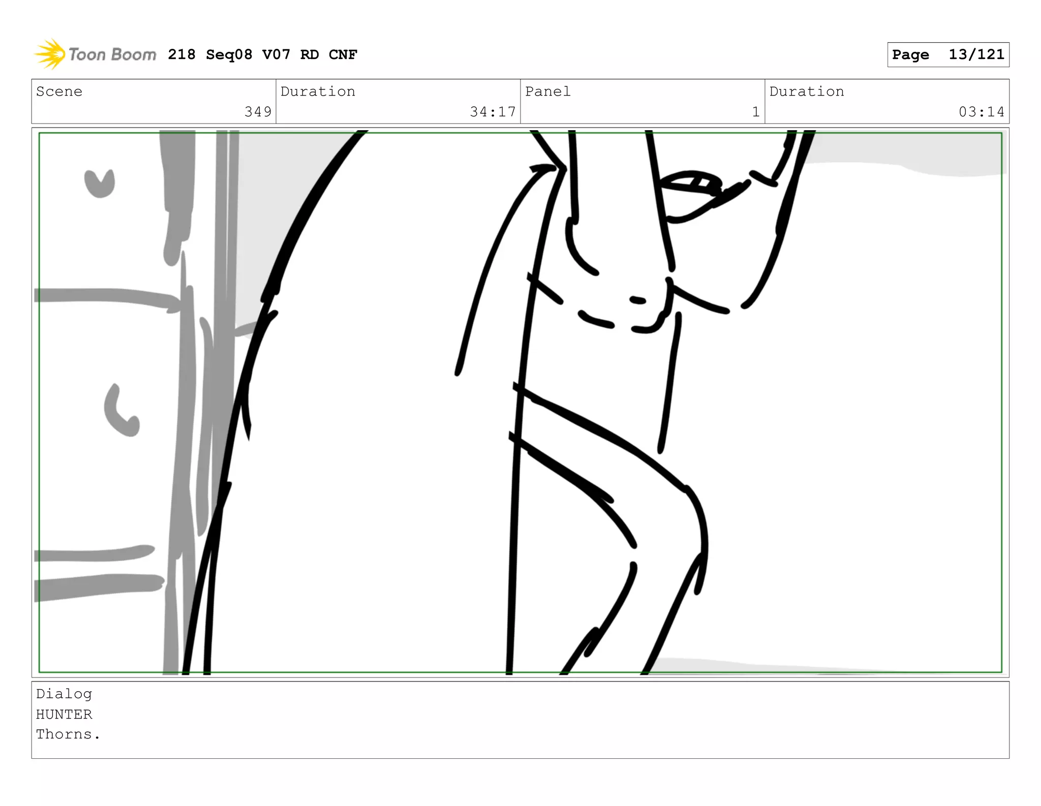 Scene
349
Duration
34:17
Panel
1
Duration
03:14
Dialog
HUNTER
Thorns.
218 Seq08 V07 RD CNF Page 13/121
 