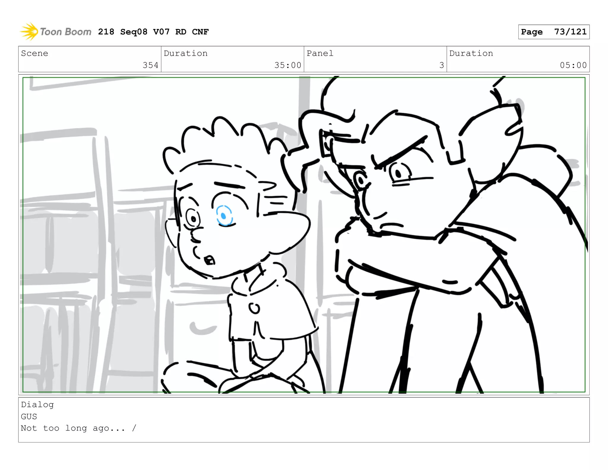 Scene
354
Duration
35:00
Panel
3
Duration
05:00
Dialog
GUS
Not too long ago... /
218 Seq08 V07 RD CNF Page 73/121
 