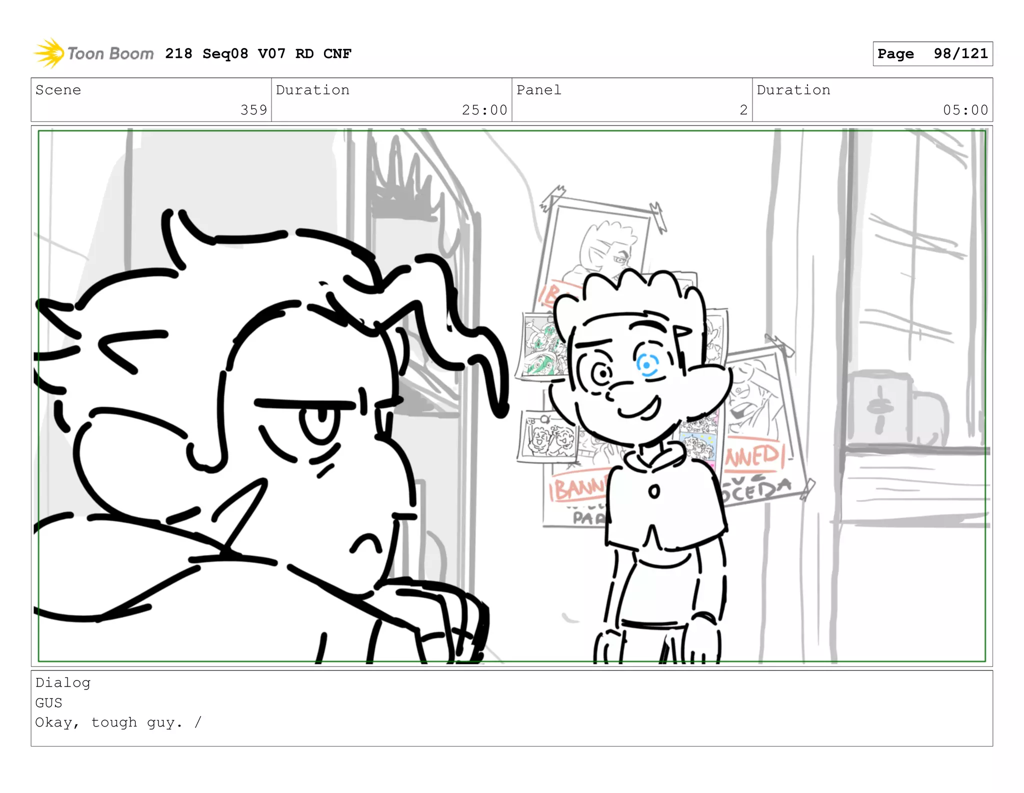 Scene
359
Duration
25:00
Panel
2
Duration
05:00
Dialog
GUS
Okay, tough guy. /
218 Seq08 V07 RD CNF Page 98/121
 