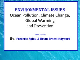 EnvironmEntal issuEs
Ocean Pollution, Climate Change,
Global Warming
and Prevention
Pages 218-220
By: Frederic Apiou & Brian Ernest Hayward
 