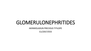 GLOMERULONEPHRITIDES
AKINMOLADUN PRECIOUS TITILOPE
CLI/2017/033
 