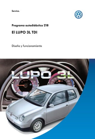 Service.




Programa autodidáctico 218

El LUPO 3L TDI


Diseño y funcionamiento
 