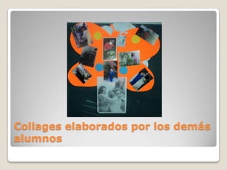 Collages elaborados por los demás
alumnos
 
