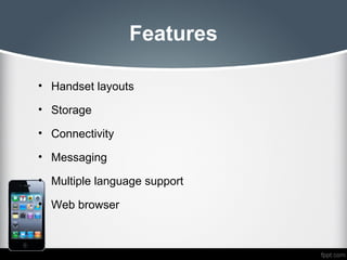 Features

• Handset layouts

• Storage

• Connectivity

• Messaging

• Multiple language support

• Web browser
 