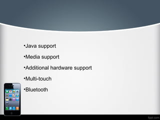 •Java support

•Media support

•Additional hardware support

•Multi-touch

•Bluetooth
 