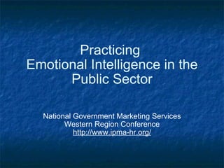 Practicing  Emotional Intelligence in the Public Sector National Government Marketing Services Western Region Conference http://www.ipma-hr.org/ 