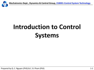 Mechatronics Dept., Dynamics & Control Group, 218001-Control System Technology
Prepared by Q. C. Nguyen (PhD) & C. B. Pham (PhD) 1-1
Introduction to Control
Systems
 