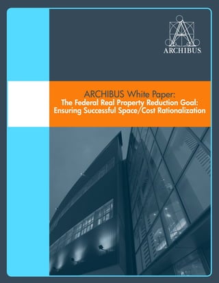 ARCHIBUS White Paper:
The Federal Real Property Reduction Goal:
Ensuring Successful Space/Cost Rationalization
 