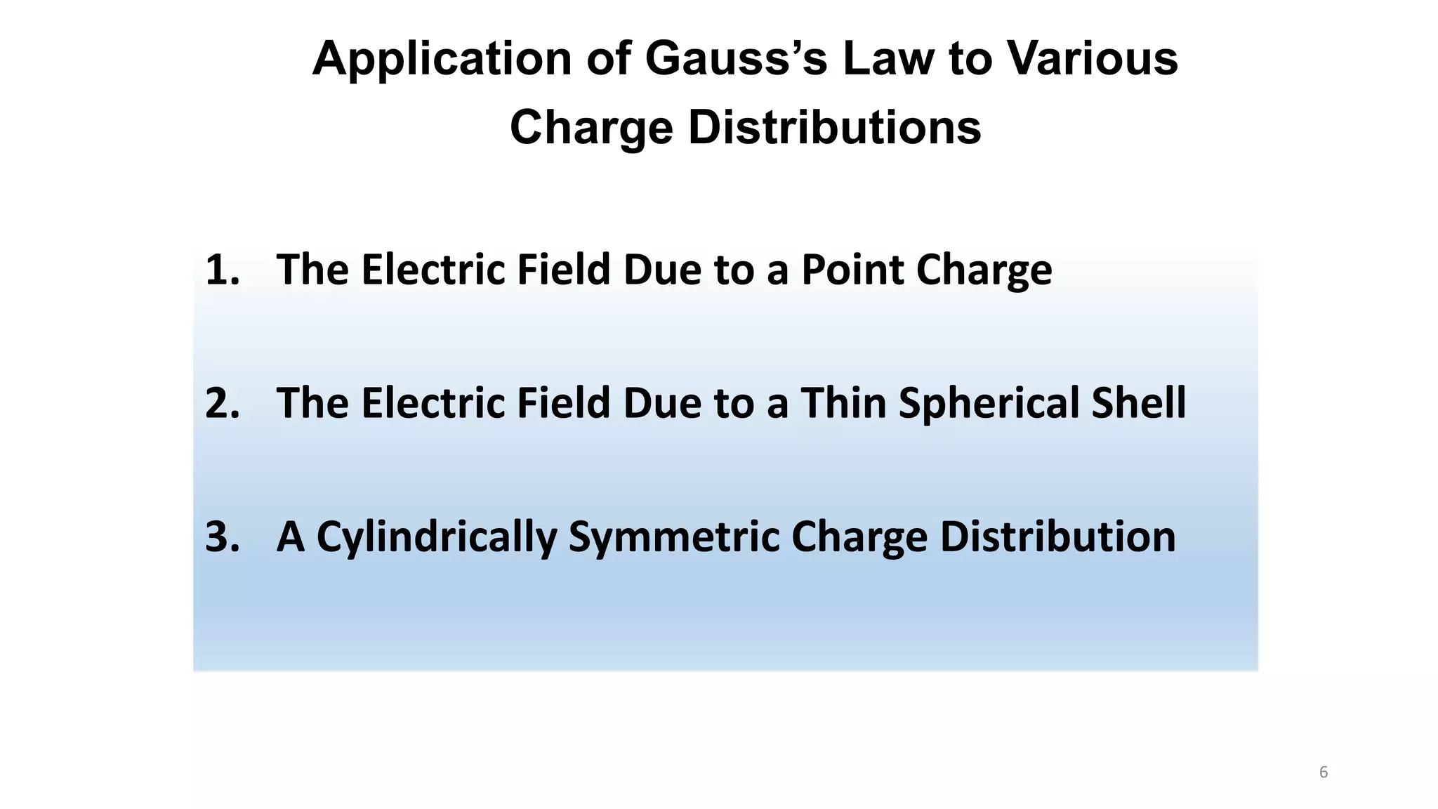 Application of Gauss’s Law to Various 
Charge Distributions 
1. The Electric Field Due to a Point Charge 
2. The Electric Field Due to a Thin Spherical Shell 
3. A Cylindrically Symmetric Charge Distribution 
6 
 