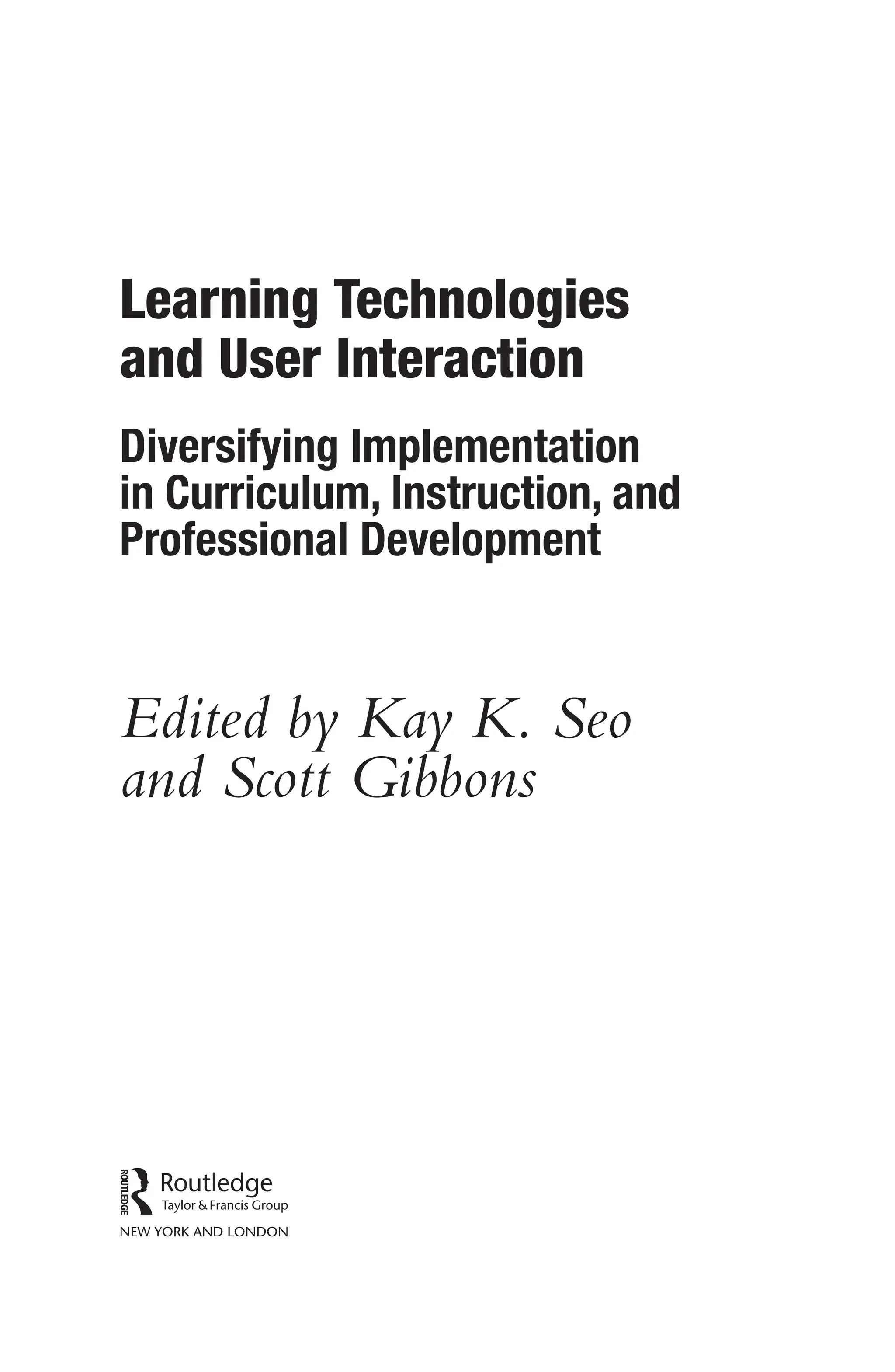 Learning Technologies
and User Interaction
Diversifying Implementation
in Curriculum, Instruction, and
Professional Development
Edited by Kay K. Seo
and Scott Gibbons
 