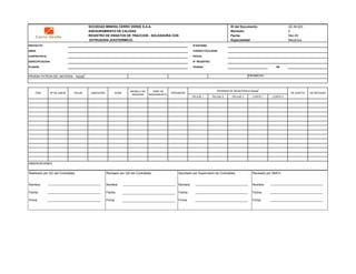 SOCIEDAD MINERA CERRO VERDE S.A.A. ID del Documento: QC-M-023
ASEGURAMIENTO DE CALIDAD Revisión: 0
REGISTRO DE ENSAYOS DE TRACCION - SOLDADURA CON Fecha: Mar-09
EXTRUSORA (EXOTERMICO) Especialidad: Mecánica
PROYECTO: N°SISTEMA
AREA: CODIGO FACILIDAD:
CONTRATISTA: FECHA:
ESPECIFICACION: N° REGISTRO:
PLANOS: PAGINA: DE
PRUEBA PATRON DEL MATERIAL : Kg/plg
2 PROMEDIO :
PELAJE 1 PELAJE 2 PELAJE 3 CORTE 1 CORTE 2
OBSERVACIONES
PRUEBAS DE RESISTENCIA Kg/plg2
SE RECHAZASE ACEPTAITEM Nº DE UNION FECHA UBICACIÓN HORA
MODELO DE
MAQUINA
TEMP DE
MAQUINA/ACºC
OPERADOR
Realizado por QC del Contratista:
Nombre:
Fecha:
Firma:
Aprobado por Supervisión de Contratista:
Nombre:
Fecha:
Firma:
Revisado por QA del Contratista:
Nombre:
Fecha:
Firma:
Revisado por SMCV:
Nombre:
Fecha:
Firma:
 
