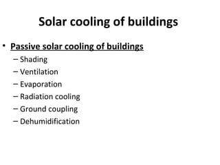 Solar cooling of buildings
• Passive solar cooling of buildings
– Shading
– Ventilation
– Evaporation
– Radiation cooling
– Ground coupling
– Dehumidification
 