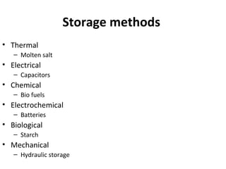 Storage methods
• Thermal
– Molten salt
• Electrical
– Capacitors
• Chemical
– Bio fuels
• Electrochemical
– Batteries
• Biological
– Starch
• Mechanical
– Hydraulic storage
 