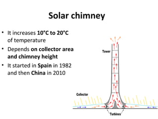 Solar chimney
• It increases 10°C to 20°C
of temperature
• Depends on collector area
and chimney height
• It started in Spain in 1982
and then China in 2010
 