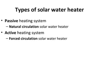 Types of solar water heater
• Passive heating system
– Natural circulation solar water heater
• Active heating system
– Forced circulation solar water heater
 
