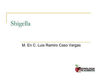 Shigella
M. En C. Luis Ramiro Caso Vargas
 