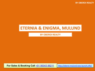 ETERNIA & ENIGMA, MULUND
BY OBEROI REALTY
For Sales & Booking Call +91 90043 88211 http://oberoi-mulund.new-launch.info/
BY OBEROI REALTY
 