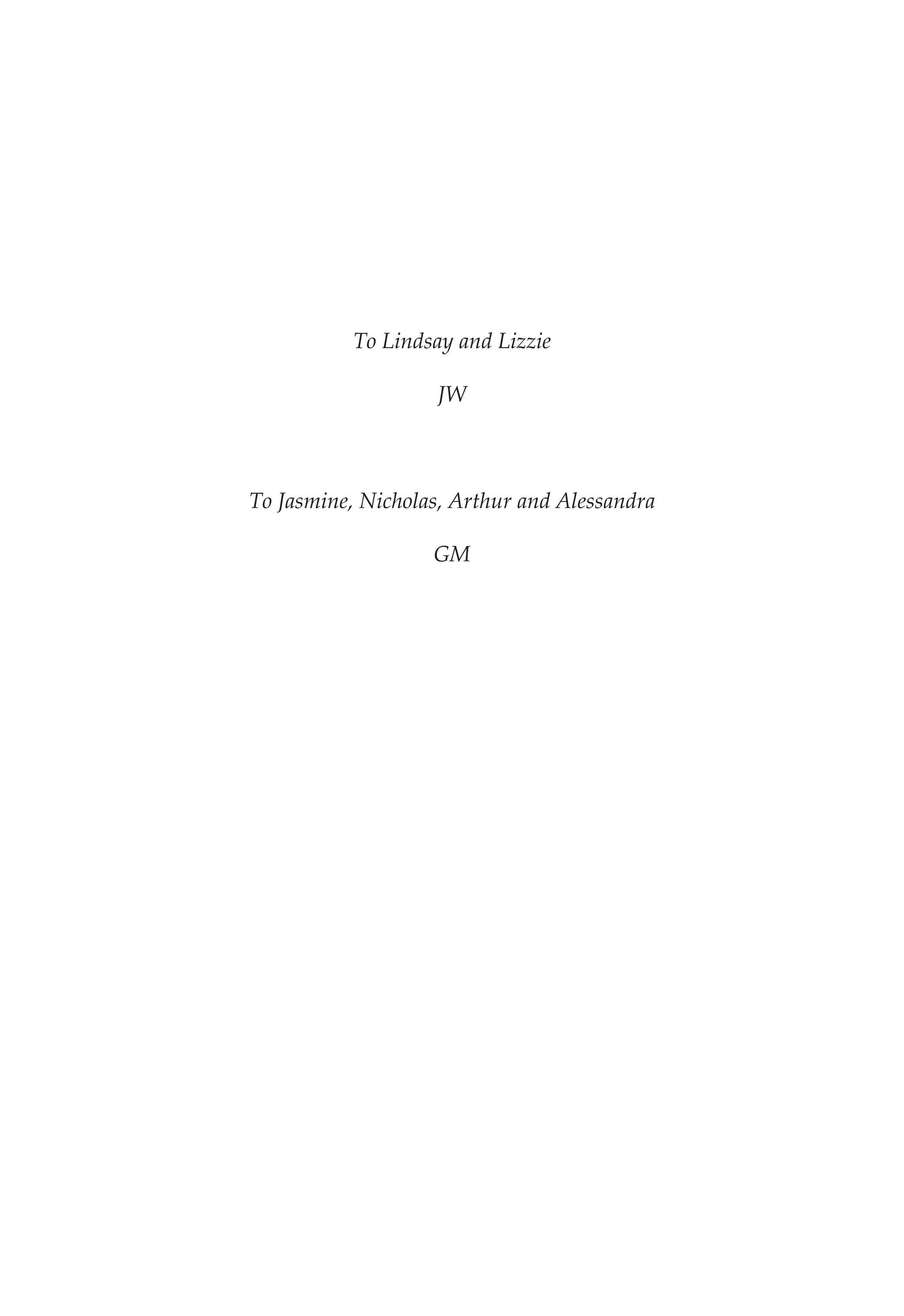 To Lindsay and Lizzie
JW
To Jasmine, Nicholas, Arthur and Alessandra
GM
 