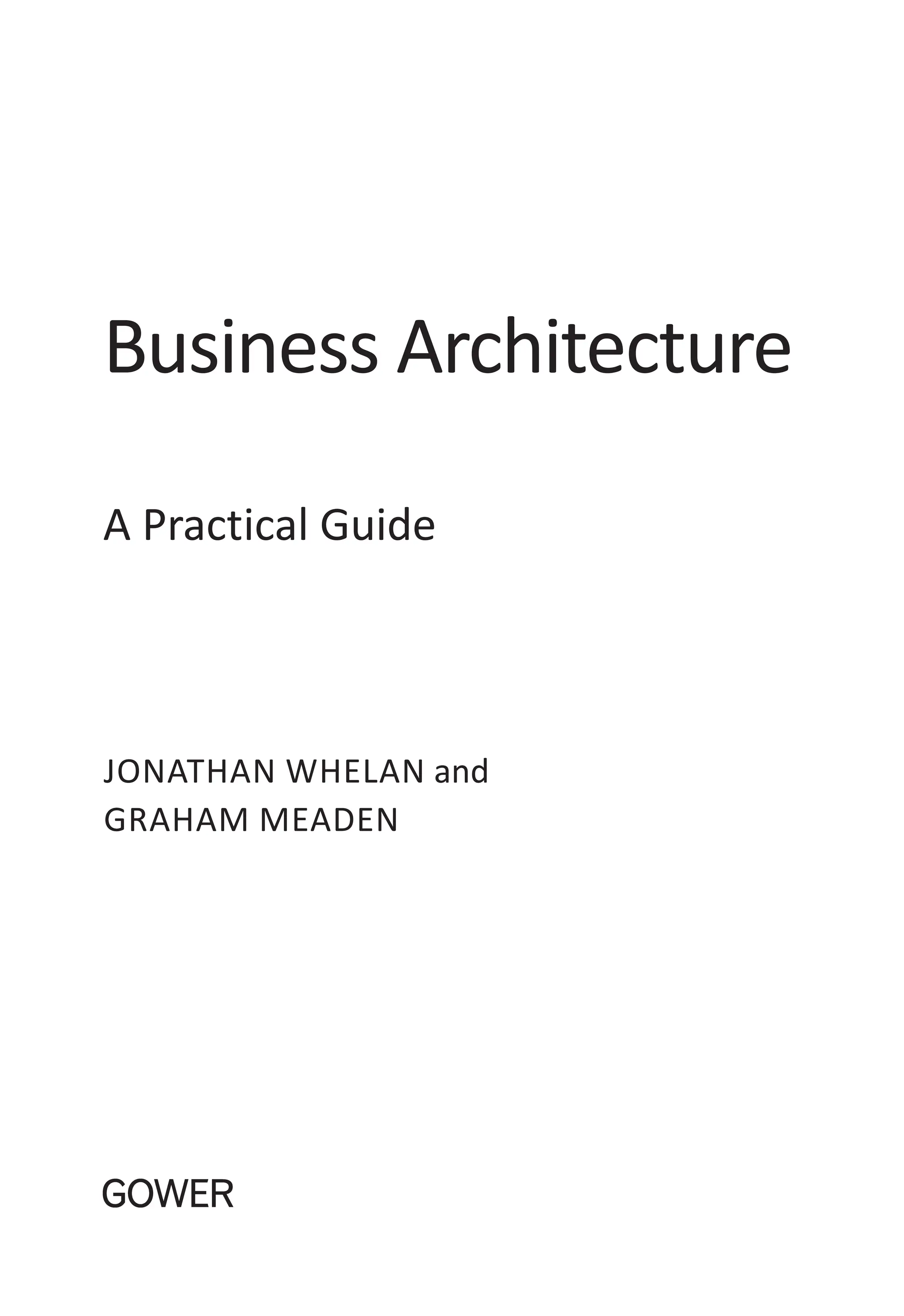 Business Architecture
A Practical Guide
Jonathan Whelan and
Graham Meaden
 