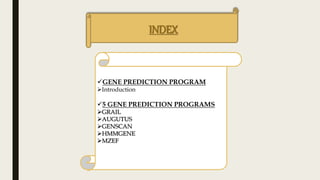 INDEX
GENE PREDICTION PROGRAM
Introduction
5 GENE PREDICTION PROGRAMS
GRAIL
AUGUTUS
GENSCAN
HMMGENE
MZEF
 