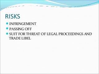 RISKS
INFRINGEMENT
PASSING OFF
SUIT FOR THREAT OF LEGAL PROCEEDINGS AND
TRADE LIBEL
 