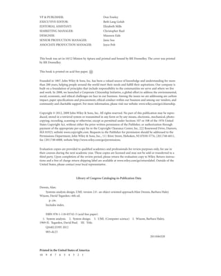 VP & PUBLISHER: Don Fowley
EXECUTIVE EDITOR: Beth Lang Golub
EDITORIAL ASSISTANT: Elizabeth Mills
MARKETING MANAGER: Christopher Ruel
DESIGNER: Maureen Eide
SENIOR PRODUCTION MANAGER: Janis Soo
ASSOCIATE PRODUCTION MANAGER: Joyce Poh
This book was set in 10/12 Minion by Aptara and printed and bound by RR Donnelley. The cover was printed
by RR Donnelley.
This book is printed on acid free paper.
Founded in 1807, John Wiley & Sons, Inc. has been a valued source of knowledge and understanding for more
than 200 years, helping people around the world meet their needs and fulﬁll their aspirations. Our company is
built on a foundation of principles that include responsibility to the communities we serve and where we live
and work. In 2008, we launched a Corporate Citizenship Initiative, a global effort to address the environmental,
social, economic, and ethical challenges we face in our business. Among the issues we are addressing are carbon
impact, paper speciﬁcations and procurement, ethical conduct within our business and among our vendors, and
community and charitable support. For more information, please visit our website: www.wiley.com/go/citizenship.
Copyright © 2012, 2009 John Wiley & Sons, Inc. All rights reserved. No part of this publication may be repro-
duced, stored in a retrieval system or transmitted in any form or by any means, electronic, mechanical, photo-
copying, recording, scanning or otherwise, except as permitted under Sections 107 or 108 of the 1976 United
States Copyright Act, without either the prior written permission of the Publisher, or authorization through
payment of the appropriate per-copy fee to the Copyright Clearance Center, Inc. 222 Rosewood Drive, Danvers,
MA 01923, website www.copyright.com. Requests to the Publisher for permission should be addressed to the
Permissions Department, John Wiley & Sons, Inc., 111 River Street, Hoboken, NJ 07030-5774, (201)748-6011,
fax (201)748-6008, website http://www.wiley.com/go/permissions.
Evaluation copies are provided to qualiﬁed academics and professionals for review purposes only, for use in
their courses during the next academic year. These copies are licensed and may not be sold or transferred to a
third party. Upon completion of the review period, please return the evaluation copy to Wiley. Return instruc-
tions and a free of charge return shipping label are available at www.wiley.com/go/returnlabel. Outside of the
United States, please contact your local representative.
Library of Congress Cataloging-in-Publication Data
Dennis, Alan.
Systems analysis design, UML version 2.0 : an object oriented approach/Alan Dennis, Barbara Haley
Wixom, David Tegarden.–4th ed.
p. cm.
Includes index.
ISBN 978-1-118-03742-3 (acid free paper)
1. System analysis. 2. System design. 3. UML (Computer science) I. Wixom, Barbara Haley,
1969-II. Tegarden, David Paul. III. Title.
QA402.D395 2012
003–dc23
2011044320
Printed in the United States of America
10 9 8 7 6 5 4 3 2 1
 