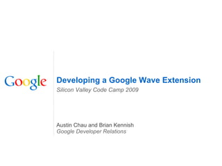 Austin Chau and Brian Kennish Google Developer Relations Developing a Google Wave Extension Silicon Valley Code Camp 2009 