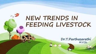 NEW TRENDS IN
FEEDING LIVESTOCK
Dr.T.Parthasarathi
M.V.Sc.
 