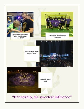 “Friendship, the sweetest influence”
Phi Class Spirit
Rock
Miracle Child, Sarah Anne
and Chris Sneider at
RockeTHON
Phi Gam Fight Night
Songfest finale
Intramural Indoor Soccer
Champions
 