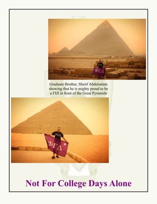 Not For College Days Alone
Graduate Brother, Sherif Abdelsalam
showing that he is mighty proud to be
a FIJI in front of the Great Pyramids
 