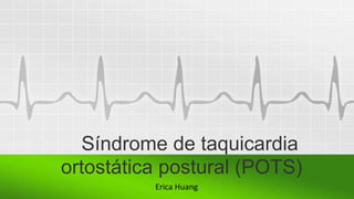 Síndrome de taquicardia
ortostática postural (POTS)
Erica Huang
 