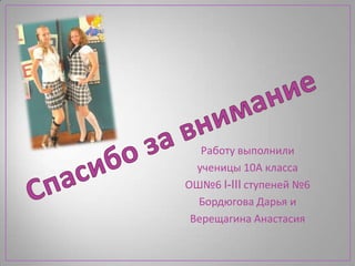 Работу выполнили
  ученицы 10А класса
ОШ№6 I-III ступеней №6
  Бордюгова Дарья и
 Верещагина Анастасия
 