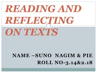 NAME –SUNO NAGIM & PIE
ROLL NO-3.14&2.18
READING AND
REFLECTING
ON TEXTS
 