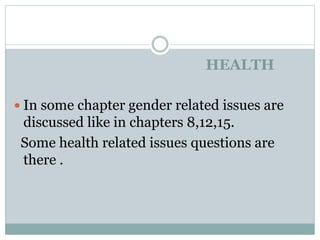 HEALTH
 In some chapter gender related issues are
discussed like in chapters 8,12,15.
Some health related issues questions are
there .
 