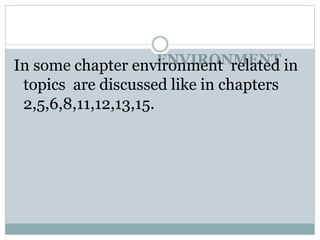 ENVIRONMENT
In some chapter environment related in
topics are discussed like in chapters
2,5,6,8,11,12,13,15.
 