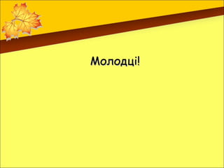 Молодці!
 