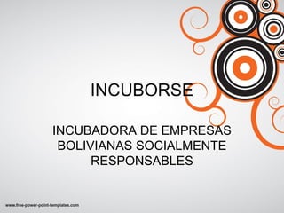 INCUBORSE
INCUBADORA DE EMPRESAS
BOLIVIANAS SOCIALMENTE
RESPONSABLES
 
