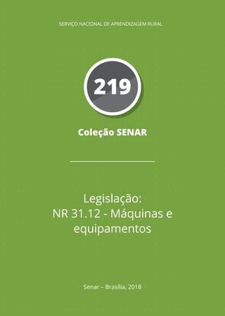 Coleção SENAR
Legislação:
NR 31.12 - Máquinas e
equipamentos
Senar – Brasília, 2018
SERVIÇO NACIONAL DE APRENDIZAGEM RURAL
219
 