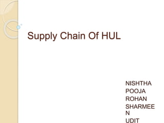 Supply Chain Of HUL
NISHTHA
POOJA
ROHAN
SHARMEE
N
UDIT
 