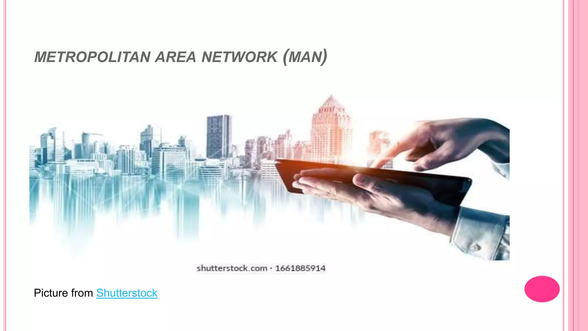 METROPOLITAN AREA NETWORK (MAN)
Picture from Shutterstock
 