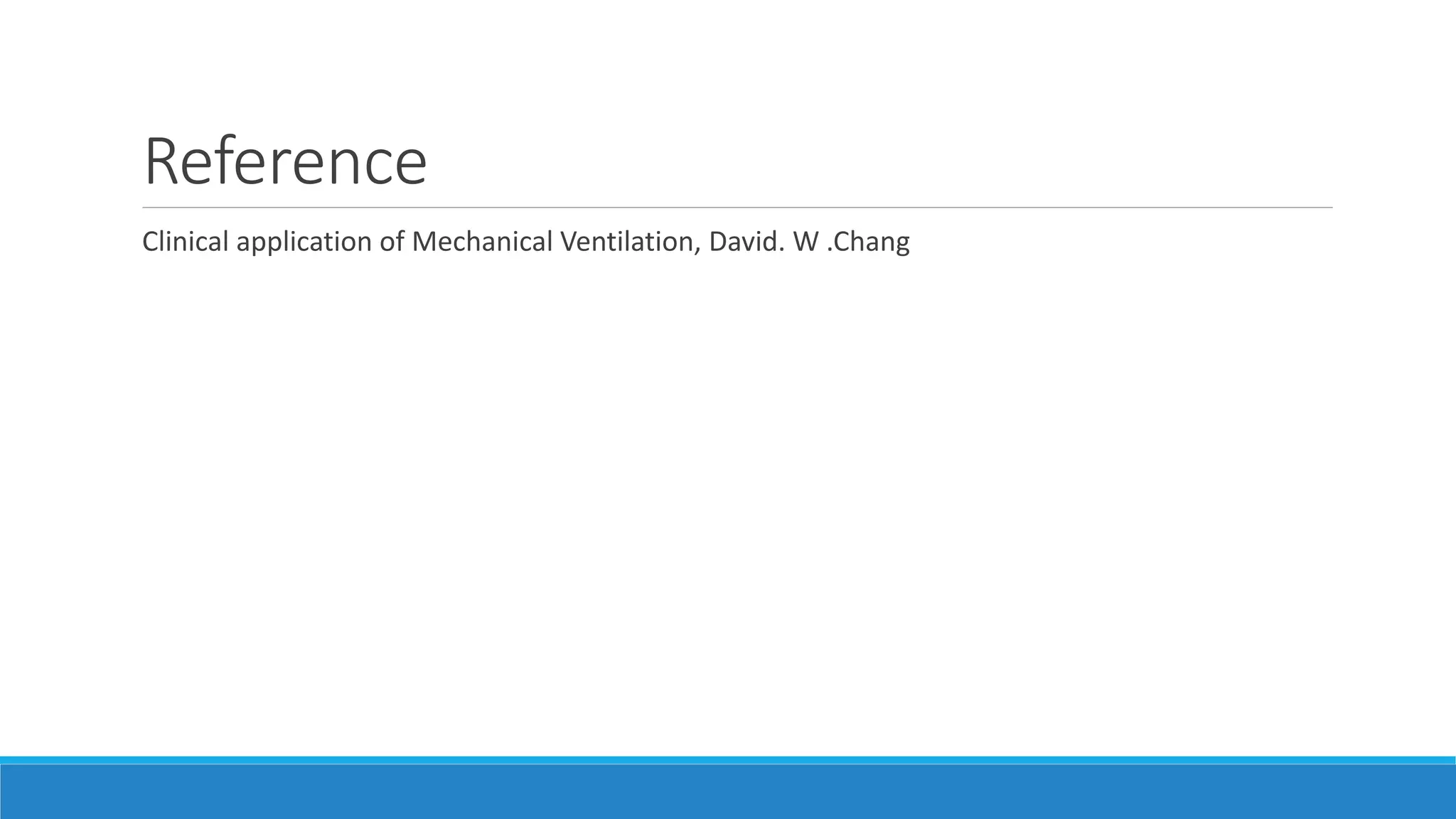 Reference
Clinical application of Mechanical Ventilation, David. W .Chang
 