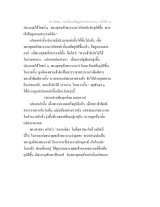 ประโยค๒ - พระธัมมปทัฏฐกถาแปล ภาค ๑ - หนาที่ 138
ประมาณไดโยชน ๑. พระพุทธเจาพระนามวากัสสปะจักอุบัติขึ้น พวก
เจาพึงทูลถามพระองคเถิด."
เปรตเหลานั้น ยังกาลมีประมาณเทานั้นใหสิ้นไปแลว, เมื่อ
พระพุทธเจาพระนามวากัสสปะนั้นเสด็จอุบัติขึ้นแลว, จึงทูลถามพระ
องค. แมพระพุทธเจาพระองคนั้น ก็ตรัสวา "พวกเจาจักยังไมได
ในกาลของเรา, แตภายหลังแหงเรา เมื่อมหาปฐพีงอกสูงขึ้น
ประมาณไดโยชน ๑ พระพุทธเจาพระนามวา โคดม จักเสด็จอุบัติขึ้น,
ในกาลนั้น ญาติของพวกเจาจักเปนพระราชาพระนามวาพิมพิสาร
พระเจาพิมพิสารนั้น ถวายทานแดพระศาสดาแลว จักใหสวนกุศลทาน
ถึงแกพวกเจา, พวกเจาจักได (อาหาร) ในคราวนั้น." พุทธันดร ๑
ไดปรากฏแกเปรตเหลานี้เหมือนวันพรุงนี้.
[พวกเปรตพนทุกขเพราะผลทาน]
เปรตเหลานั้น เมื่อพระตถาคตเสร็จอุบัติแลว, เมื่อพระเจาพิมพิ-
สารถวายทานในวันตน, เปลงเสียงอยางนากลัว แสดงตนแกพระราชา
ในสวนราตรีแลว รุงขึ้นทาวเธอเสด็จมาสูเวฬุวัน กราบทูลเรื่องนั้น
แดพระตถาคต.
พระศาสดา ตรัสวา "มหาบพิตร ในที่สุด ๙๒ กัลป แตกัลป
นี้ไป ในกาลแหงพระพุทธเจาพระนามวาผุสสะ พวกเปรตนั่นเปน
พระญาติของพระองค กินอาหารที่เขาถวายภิกษุสงฆ เกิดในเปต-
โลกแลว ทองเที่ยวอยู ไดทูลถามพระพุทธเจาหลายพระองคที่เสด็จ
อุบัติขึ้น มีพระกกุสันธะเปนอาทิ อันพระพุทธเจาเหลานั้นตรัสบอก
 