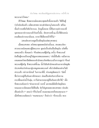 ประโยค๒ - พระธัมมปทัฏฐกถาแปล ภาค ๑ - หนาที่ 150
พระนามวาโคดม."
สิริวัฑฒะ ฟงพยากรณของพระพุทธเจาทั้งหลายแลว ไดเปนผู
ราเริงบันเทิงแลว. แมพระศาสดา ทรงทําภัตตานุโมทนาแลว พรอม
ทั้งบริวารเสด็จไปยังวิหารแล. ภิกษุทั้งหลาย นี้เปนความปรารถนาที่
บุตรของเราปรารถนาแลวในครั้งนั้น. อัครสาวกทั้ง ๒ นั้นไดตําแหนง
ตามที่ตนปรารถนานั่นแล, เราหาไดเลือกหนาใหไม."
[สองอัครสาวกทูลเรื่องปจจุบันแดพระศาสดา]
เมื่อพระศาสดา ตรัสพระพุทธพจนอยางนั้นแล, สองพระอัคร-
สาวกถวายบังคมพระผูมีพระภาค ทูลเลาเรื่องอันเปนปจจุบัน (เกิดขึ้น
เฉพาะหนา) ทั้งหมดวา "ขาแตพระองคผูเจริญ (ครั้ง) ขาพระองค
ยังเปนผูครองเรือนอยูไปดูมหรสพบนยอดเขา," ดังนี้เปนตน จงถึงความ
แทงตลอดโสดาปตติผลจากสํานักพระอัสสชิเถระแลวกราบทูลวา "ขาแต
พระองคผูเจริฐ ขาพระองคทั้ง ๒ นั้นไปยังสํานักของทานอาจารยสญชัย
ประสงคจะนําทานมาสูบาทมูลของพระองค แจงวาลัทธิของทานไมมี
สาระแลว กลาวอานิสงส ในการมาที่นี่, ทานสญชัยตอบวา "บัดนี้
ชื่อวาการอยูเปนอันเตวาสิกของเรา ยอมเปนเชนกับการถึงความ
กระเพื่อมแหงน้ําในตุม, เราไมสามารถจะอยูเปนอันเตวาสิกได," เมื่อ
ขาพระองคบอกวา "ทานอาจารย เวลานี้ มหาชนมีมือถือวัตถุมีของ
หอมและระเบียบดอกไมเปนตน จักไปบูชาเฉพาะพระศาสดา ทานจัก
เปนอยางไร ?" ตอบวา "ก็ในโลกนี้ คนฉลาดมากหรือคนเขลามาก ?"
เมื่อขาพระองคตอบวา "คนเขลามาก," ก็กลาววา "ถากระนั้น พวก
 
